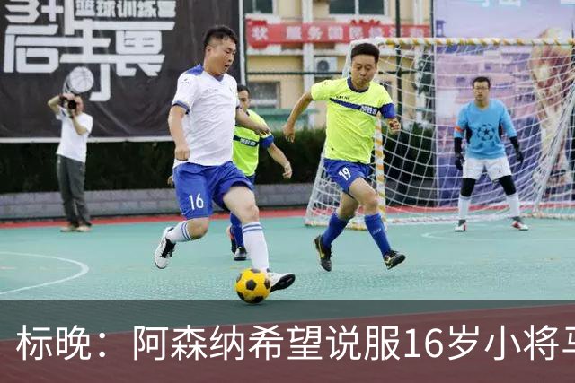 标晚：阿森纳希望说服16岁小将马丁留下