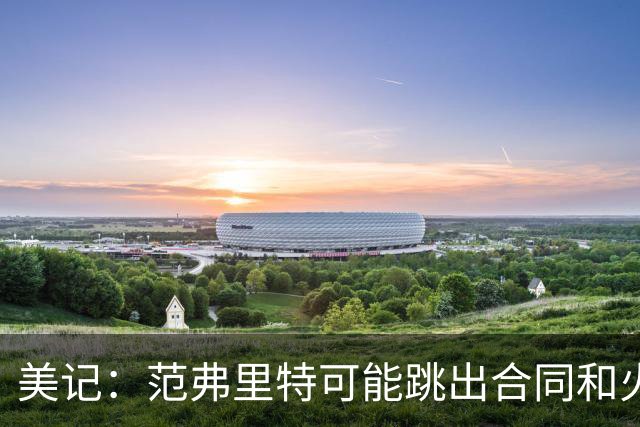 美记：范弗里特可能跳出合同和火箭降薪续约 帮助球队补强阵容