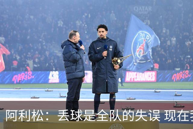 阿利松：丢球是全队的失误 现在我们必须专注于下一场比赛